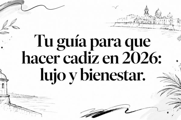 Tu guía para que hacer cadiz en 2026: lujo y bienestar.